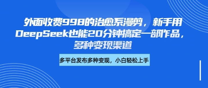 外面收费998的治愈系漫剪，新手用DeepSeek也能20分钟搞定一部作品，多种变现渠道 第1张